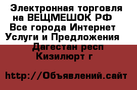 Электронная торговля на ВЕЩМЕШОК.РФ - Все города Интернет » Услуги и Предложения   . Дагестан респ.,Кизилюрт г.